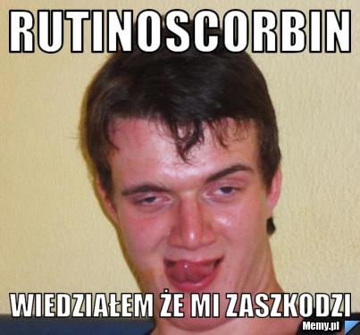 RUTINOSCORBIN WIEDZIAŁEM ŻE MI ZASZKODZI