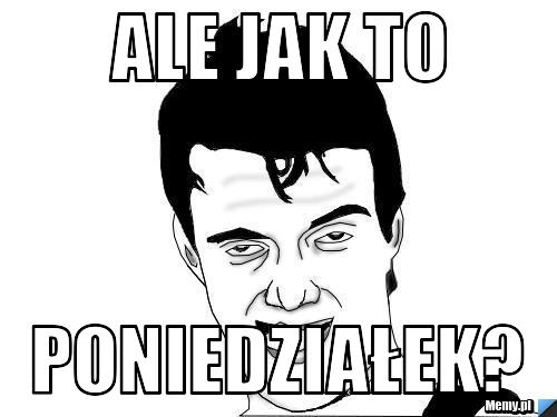 Ale jak to Poniedziałek?