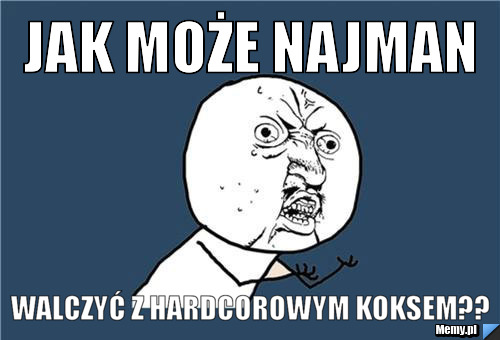 JAK MOŻE NAJMAN WALCZYĆ Z HARDCOROWYM KOKSEM??