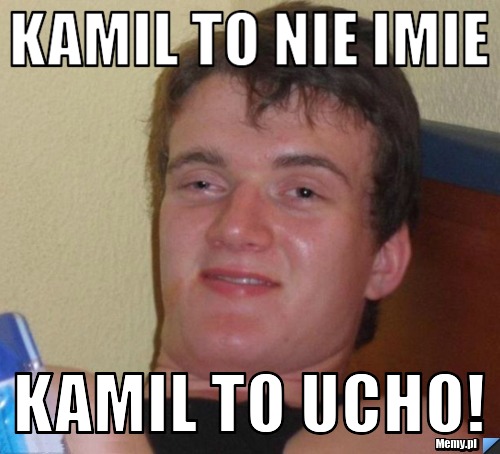 KAMIL TO NIE IMIE KAMIL TO UCHO!