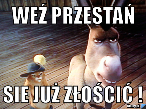 Weź przestań sie już złościć !