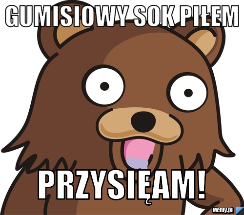 Gumisiowy sok piłem przysięam!