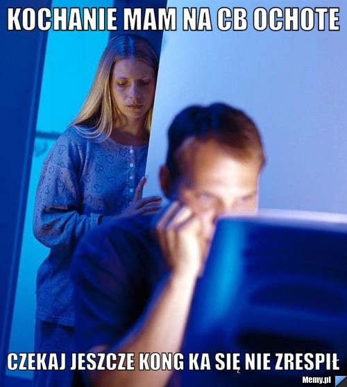 Kochanie mam na cb ochote czekaj jeszcze kong ka się nie zrespił