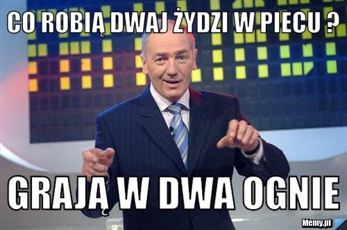 Co robią dwaj Żydzi w piecu ? Grają w dwa ognie