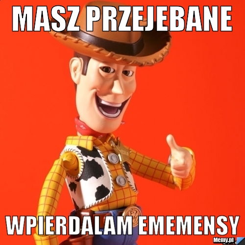 Masz przejebane Wpierdalam ememensy