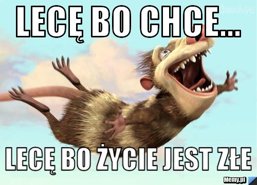 Lecę bo chce... lecę bo życie jest złe