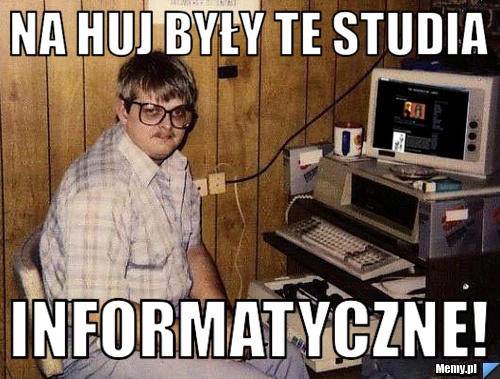 Na Huj były te studia INFORMATYCZNE!