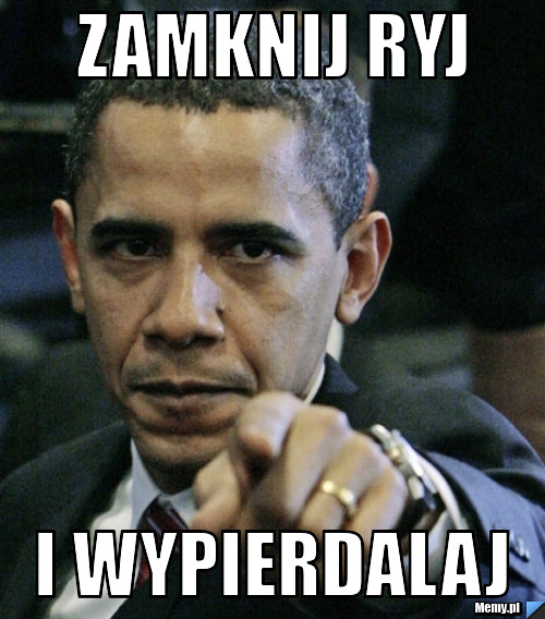 Zamknij ryj i wypierdalaj