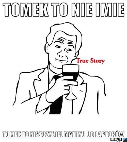Tomek to nie imie Tomek to niszczyciel matryc od laptopów