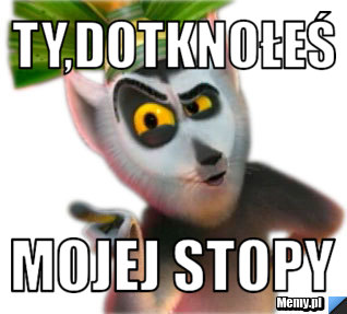 Ty,dotknołeś mojej stopy