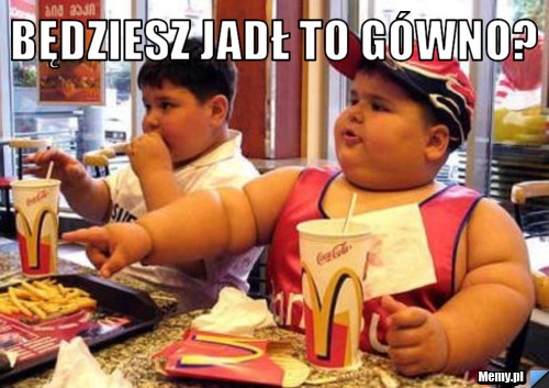 Będziesz jadł to g&oacute;wno? 
