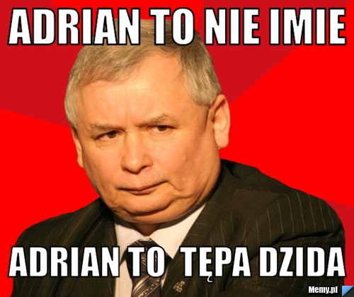 Adrian to nie imie Adrian to  tępa dzida 