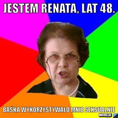 Jestem Renata, lat 48. baśka wykorzystywało mnie seksualnie