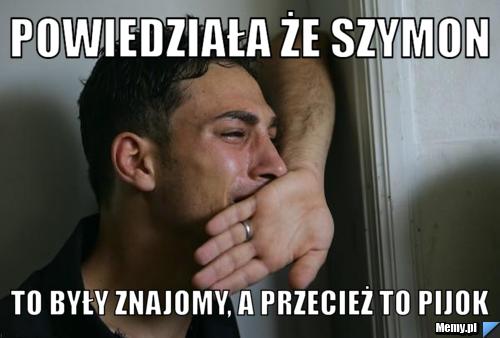 powiedzia-a-e-szymon-to-by-y-znajomy-a-przecie-to-pijok-memy-pl