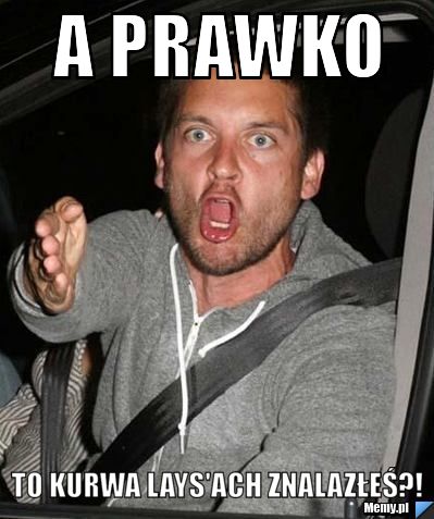 A prawko  to kurwa lays'ach znalazłeś?!