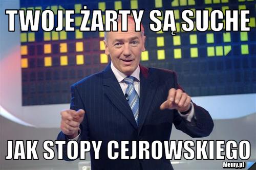 Twoje żarty są suche jak stopy cejrowskiego