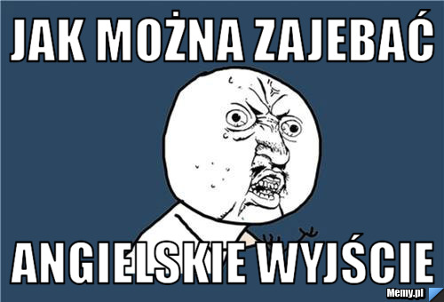 Jak można zajebać  angielskie wyjście 