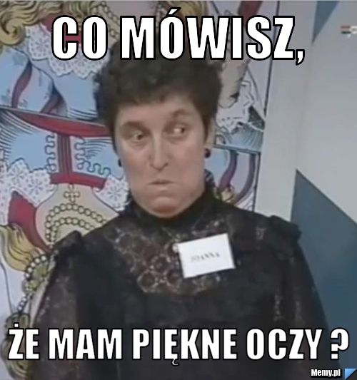 Co mówisz,  że mam piękne oczy ?