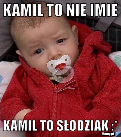 Kamil to nie imie  Kamil to słodziak :*
