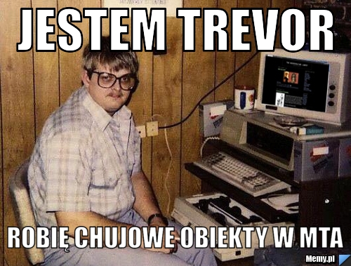 Jestem Trevor Robię chujowe obiekty w MTA