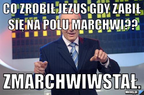 Co zrobił jezus gdy zabił się na polu marchwi?? Zmarchwiwstał.