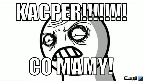 KACPER!!!!!!!!  CO MAMY!