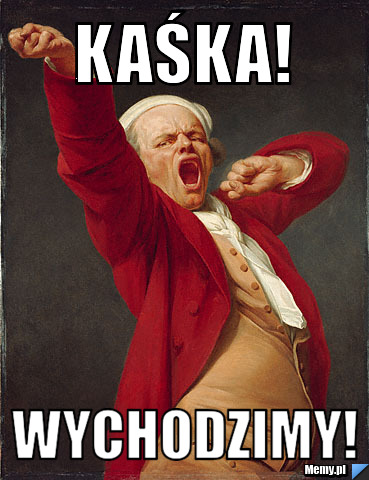 Kaśka! Wychodzimy!