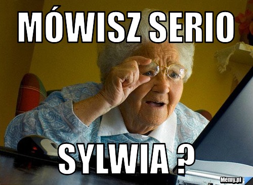 Mówisz serio Sylwia ?