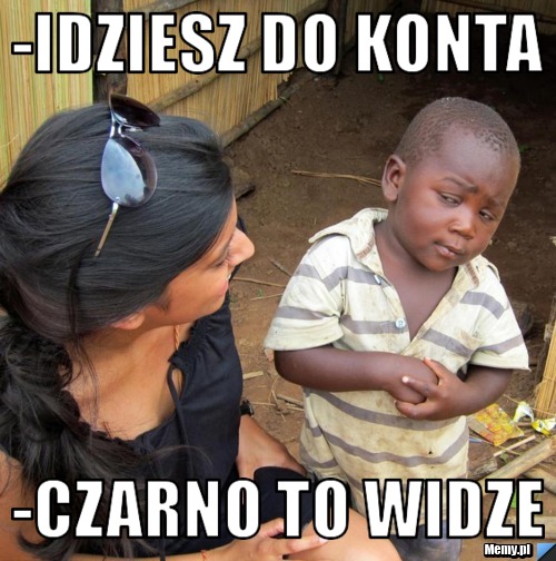 -Idziesz do konta -czarno to widze