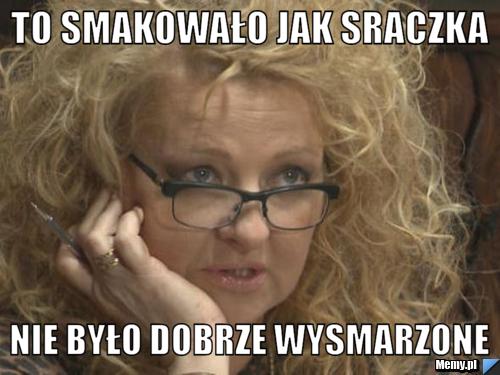 To smakowało jak sraczka nie było dobrze wysmarzone