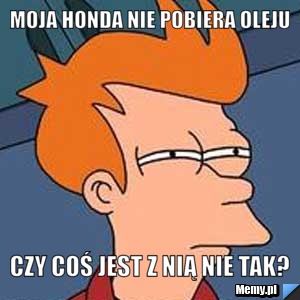 Moja Honda nie pobiera oleju czy coś jest z nią nie tak?