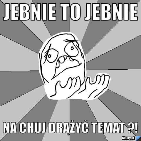 Jebnie to jebnie na chuj drążyć temat ?!