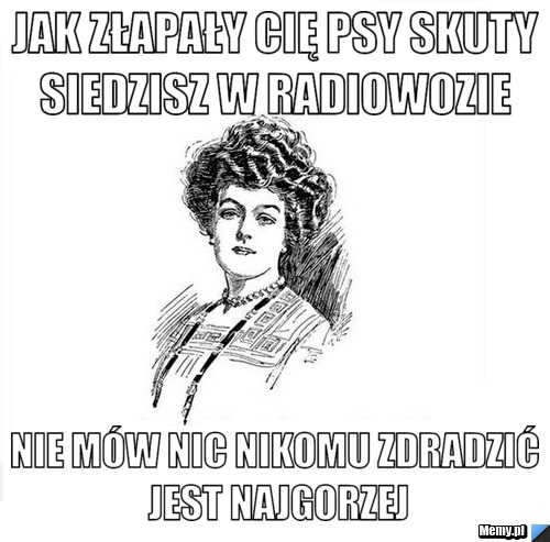 Jak złapały cię psy skuty siedzisz w radiowozie  nie mów nic nikomu zdradzić jest najgorzej