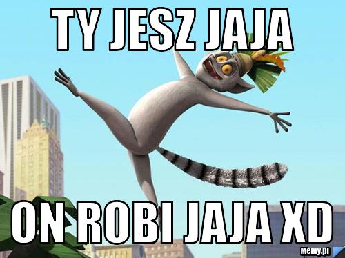 TY JESZ JAJA ON ROBI JAJA XD