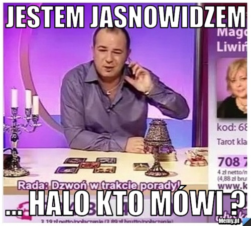 Jestem jasnowidzem ... halo kto mówi ?