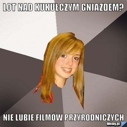 Lot nad kukułczym gniazdem? nie lubie filmów przyrodniczych