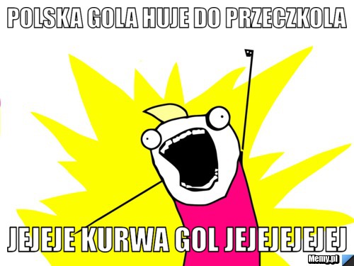 Polska gola huje do przeczkola jejeje kurwa gol jejejejejej