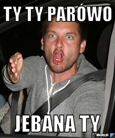 Ty ty parówo jebana ty