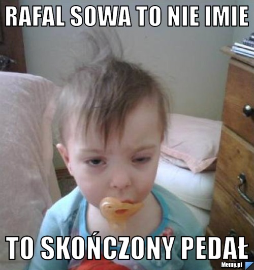 Rafal Sowa to nie imie to skończony pedał