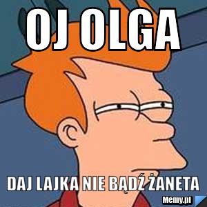 Oj Olga  Daj lajka Nie bądź Żaneta
