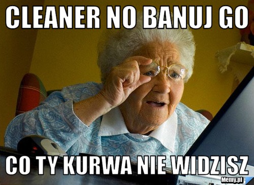 CLEANER NO BANUJ GO  CO TY KURWA NIE WIDZISZ 