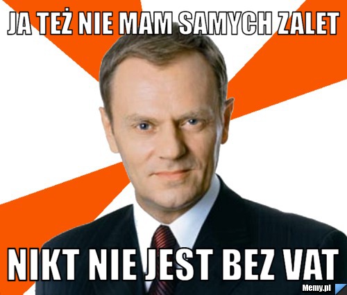 Ja też nie mam samych zalet nikt nie jest bez VAT