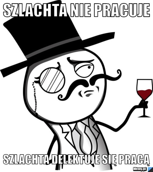 Szlachta nie pracuje szlachta delektuje się pracą