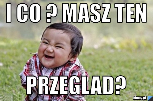 I co ? Masz ten  przeglad?