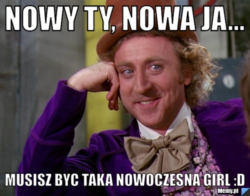 Nowy ty, nowa ja... Musisz byc taka nowoczesna girl :D