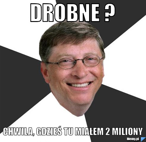 Drobne ? Chwila, gdzieś tu miałem 2 miliony