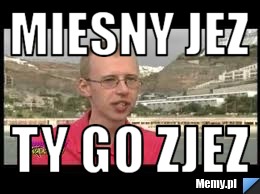 Miesny Jez Ty go Zjez
