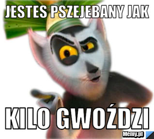 Jestes pszejebany jak kilo gwoździ