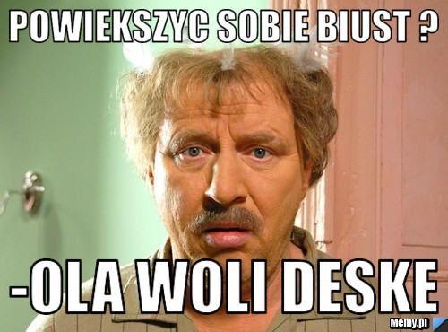 Powiekszyc sobie biust ? -ola woli deske