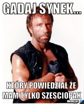 Gadaj synek... który powiedział że mam tylko szesciopak